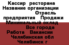 Кассир  ресторана › Название организации ­ Maximilian's › Отрасль предприятия ­ Продажи › Минимальный оклад ­ 15 000 - Все города Работа » Вакансии   . Челябинская обл.,Челябинск г.